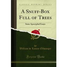 A Snuff-Box Full of Trees: Some Apocryphal Essays (Classic Reprint)