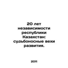 20 years of independence of the Republic of Kazakhstan: momentous milestones of