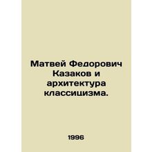 Matvei Fedorovich Kazakov and the Architecture of Classicism. In Russian /Matv