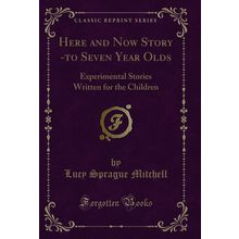 Here and Now Story -to Seven Year Olds (Classic Reprint)
