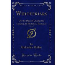 Whitefriars, Vol. 3 of 3: Or, the Days of Charles the Second (Classic Reprint)