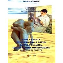 Mary Cassatt, Unamericana A Parigi. Camille Claudel, Una Scultora Imprigionata.