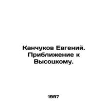 Evgeny Kanchukov. Approaching Vysotsky. In Russian /Kanchukov Evgeniy. Priblizh