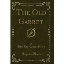 The Old Garret, Vol. 1 (Classic Reprint)
