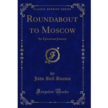 Roundabout to Moscow: An Epicurean Journey (Classic Reprint)