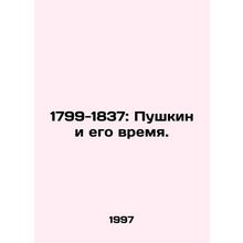 1799-1837: Pushkin and His Time. In Russian /1799-1837: Pushkin i ego vremya.