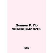 R. Dontsev on the Leninist way. In Russian /Dontsev R. Po leninskomu puti.