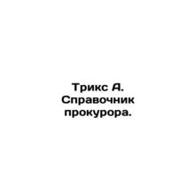 Trix A. Prosecutors Handbook. In Russian /Triks A. Spravochnik prokurora.