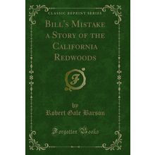 Bill's Mistake a Story of the California Redwoods (Classic Reprint)