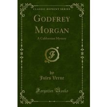 Godfrey Morgan: A Californian Mystery (Classic Reprint)