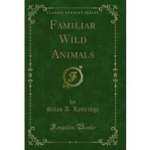 Familiar Wild Animals (Classic Reprint)
