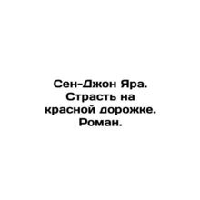 Saint John Yara. Passion on the red carpet. Roman. In Russian /Sen-Dzhon Yara.
