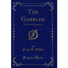 The Gambler: A Story of Chicago Life (Classic Reprint)