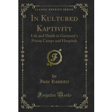 In Kultured Kaptivity: Life and Death in Germany's Prison Camps and Hospitals
