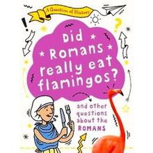 A Question Of History: Did Romans Really Eat Flamingos? And Other Questions Abou