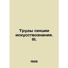 Proceedings of the Art Section. III. In Russian /Trudy sektsii iskusstvoznaniy