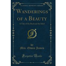 Wanderings of a Beauty: A Tale of the Real and the Ideal (Classic Reprint)