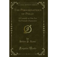 The Perigrinatious of Polly: A Comedy in One Act for Female Characters