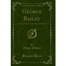 George Bailey: A Tale of New York Mercantile Life (Classic Reprint)