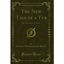 The New Tale of a Tub: An Adventure in Verse (Classic Reprint)