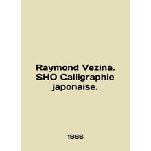 Raymond Vezina. SHO Calligraphie japonaise. In English /Raymond Vezina. SHO Cal