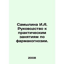 Samylina I.A. Guide to practical classes in pharmacognosis. In Russian /Samyli