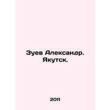 Zuev Alexander. Yakutsk. In Russian /Zuev Aleksandr. Yakutsk.