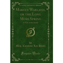 Marcus Warland, or the Long Moss Spring: A Tale of the South (Classic Reprint)