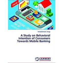 A Study on Behavioral Intention of Consumers Towards Mobile Banking
