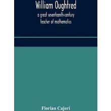 William Oughtred, A Great Seventeenth-Century Teacher Of Mathematics