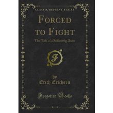 Forced to Fight: The Tale of a Schleswig Dane (Classic Reprint)