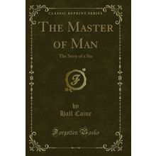 The Master of Man: The Story of a Sin (Classic Reprint)