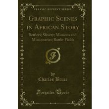 Graphic Scenes in African Story: Settlers; Slavery; Missions and Missionaries