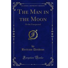 The Man in the Moon: Or the Unexpected (Classic Reprint)