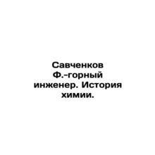 Savchenkov F.-mining engineer. History of chemistry. In Russian (ask us if in do