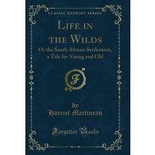 Life in the Wilds: Or the South African Settlement, a Tale for Young and Old