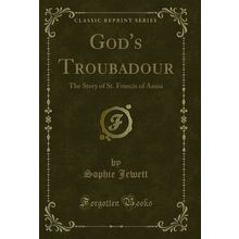 God's Troubadour: The Story of St. Francis of Assisi (Classic Reprint)