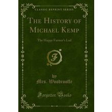 The History of Michael Kemp: The Happy Farmer's Lad (Classic Reprint)