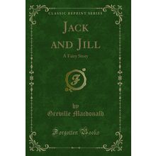 Jack and Jill: A Fairy Story (Classic Reprint)