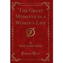 The Great Moments in a Woman's Life (Classic Reprint)