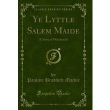Ye Lyttle Salem Maide: A Story of Witchcraft (Classic Reprint)