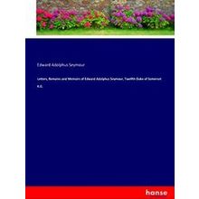 Letters, Remains and Memoirs of Edward Adolphus Seymour, Twelfth Duke of Somerse