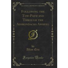 Following the Tow-Path and Through the Adirondacks Awheel (Classic Reprint)