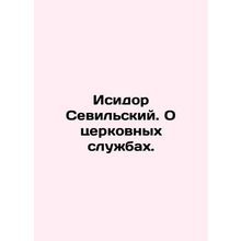 Isidore of Seville. On Church Services. In Russian (ask us if in doubt)/Isidor S