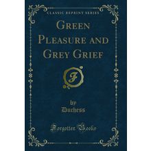 Green Pleasure and Grey Grief (Classic Reprint)