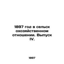 1897 in agricultural terms. Issue IV. In Russian /1897 god v selskokhozyaystven