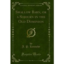 Swallow Barn, or a Sojourn in the Old Dominion (Classic Reprint)