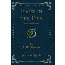 Faces in the Fire: And Other Fancies (Classic Reprint)