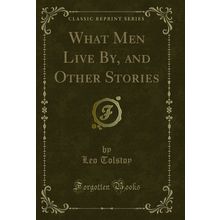 What Men Live By, and Other Stories (Classic Reprint)