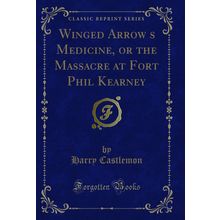 Winged Arrows Medicine, or the Massacre at Fort Phil Kearney (Classic Reprint)